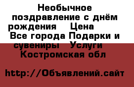 Необычное поздравление с днём рождения. › Цена ­ 200 - Все города Подарки и сувениры » Услуги   . Костромская обл.